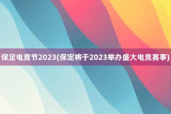 保定电竞节2023(保定将于2023举办盛大电竞赛事)
