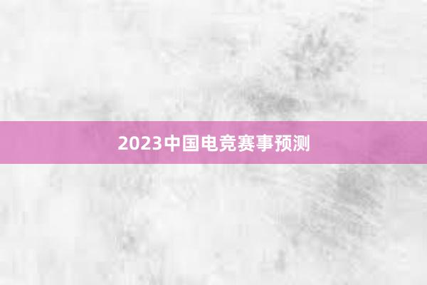 2023中国电竞赛事预测