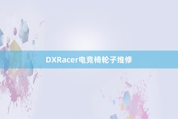DXRacer电竞椅轮子维修