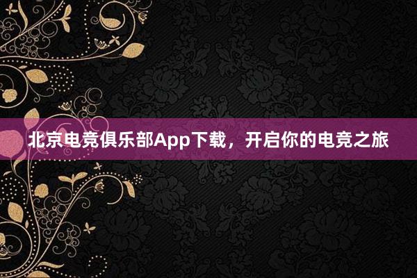 北京电竞俱乐部App下载，开启你的电竞之旅