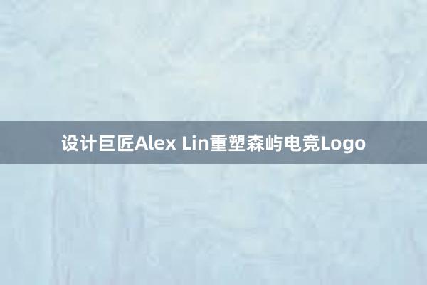 设计巨匠Alex Lin重塑森屿电竞Logo