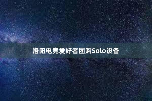 洛阳电竞爱好者团购Solo设备